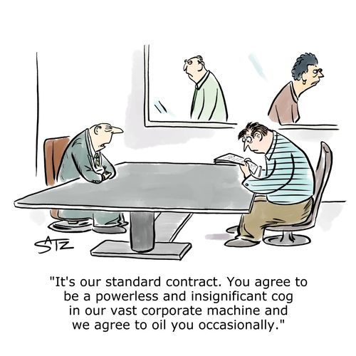 "It's our standard contract. You agree to be a powerless and insignificant cog in our vast corporate machine and we agree to oil you occasionally."