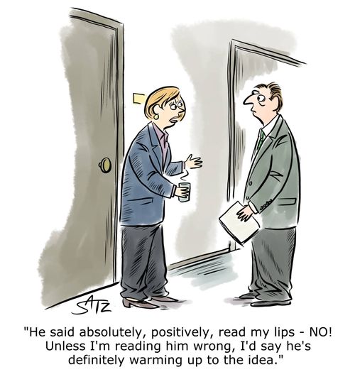 "He said absolutely, positively, read my lips - NO! Unless I'm reading him wrong, I'd say he's definitely warming up to the idea."
