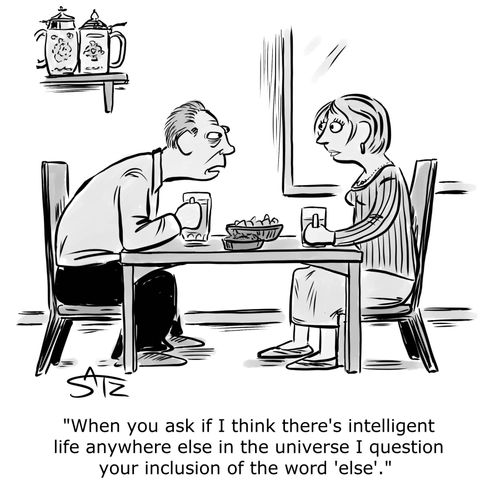 "When you ask if I think there's intelligent life anywhere else in the universe I question your inclusion of the word 'else'."