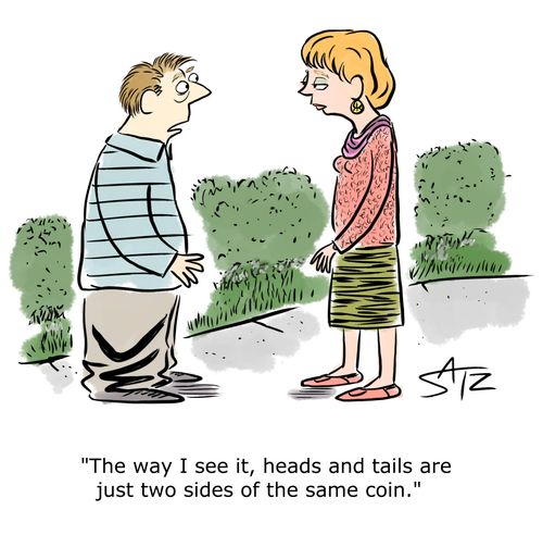 "The way I see it, head and tails are just two sides of the same coin."