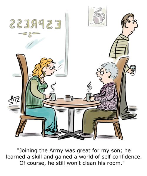 "Joining the Army was great for me son; he learned a skill and gained a world of self confidence. Of course, he still won't clean his room."