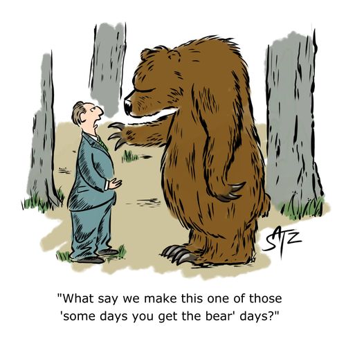 "What say we make this one of those 'some days you get the bear' days?"