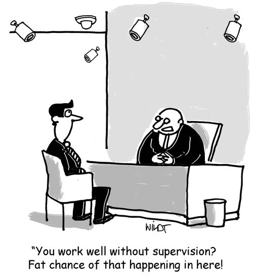 "You work well without supervision? Fat chance of that happening in here!"