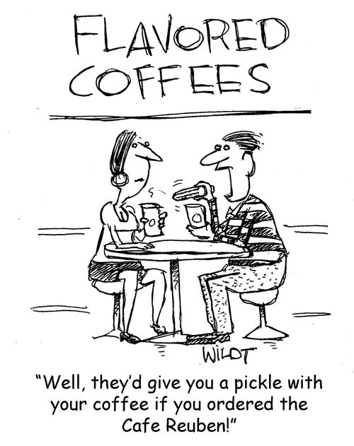 "Well, they'd give you a pickle with your coffee if you ordered the Cafe Reuben!"