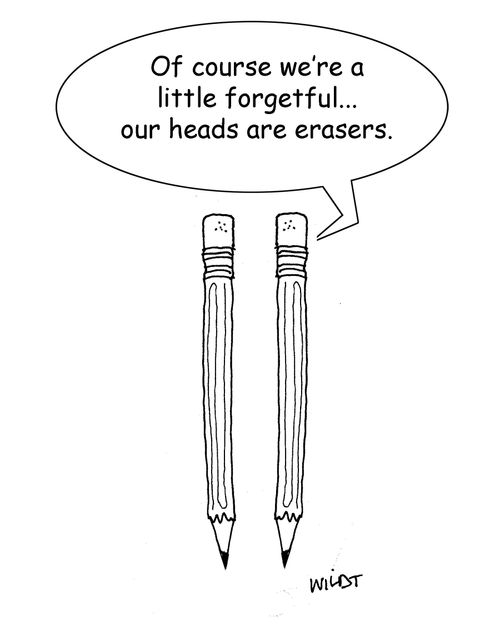 "Of course we're a little forgetful...our heads are erasers."
