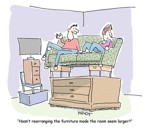 "Hasn't rearranging the furniture made the room seem larger?"