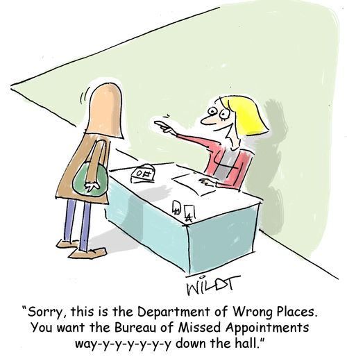 "Sorry, this is the Department of Wrong Places. You want the Bureau of Missed Appointments way-y-y-y-y-y-y down the hall."