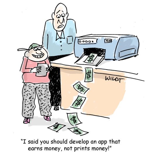 "I said you should develop an app that earns money, not prints money!"