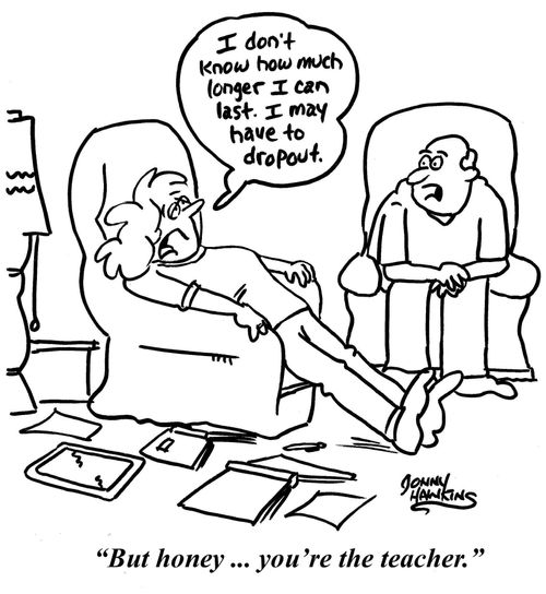 "I don't know how much longer I can last. I may have to drop out." . . .  "But honey ... you're the teacher."