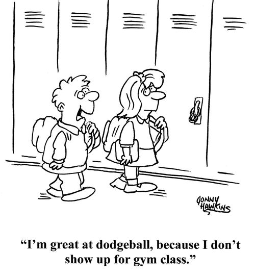 "I'm great at dodgeball, because I don't show up for gym class."