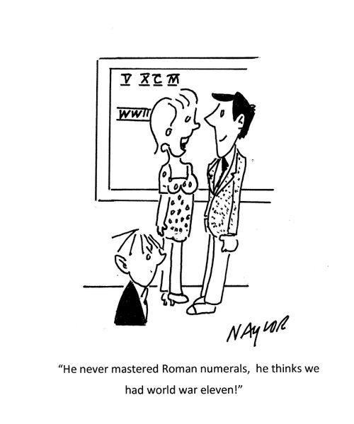 "He never mastered Roman numerals, he thinks we had world war eleven!"