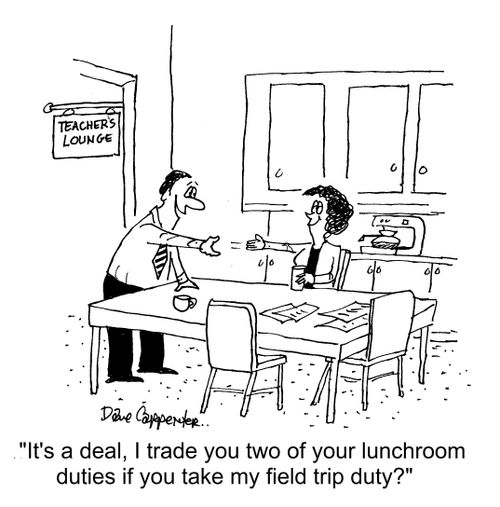 "It's a deal, I trade you two of your lunchroom duties if you take my field trip duty?"