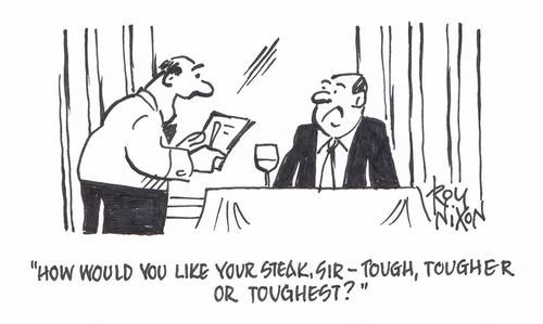 "How would you like your steak, sir - tough, tougher or toughest?"