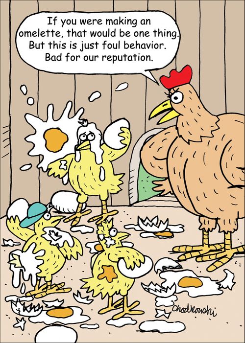 "If you were making an omelette, that would be one thing. But this is just foul behavior. Bad for our reputation."