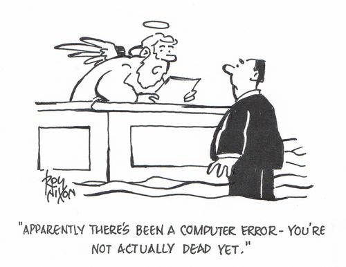 "Apparently there's been a computer error - you're not actually dead yet."