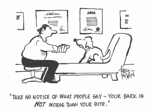 "Take no notice of what people say - Your bark is NOT worse than your bite."