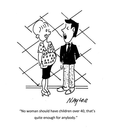 "No woman should have children over 40, that's quite enough for anybody."