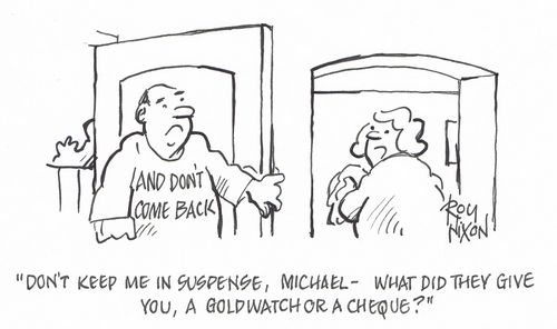 "Don't keep me in suspense, Michael - what did they give you, a gold watch or a cheque?"
