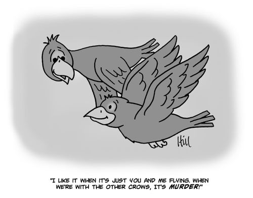 "I like it when it's just you and me flying. When we're with the other crows, it's murder!"