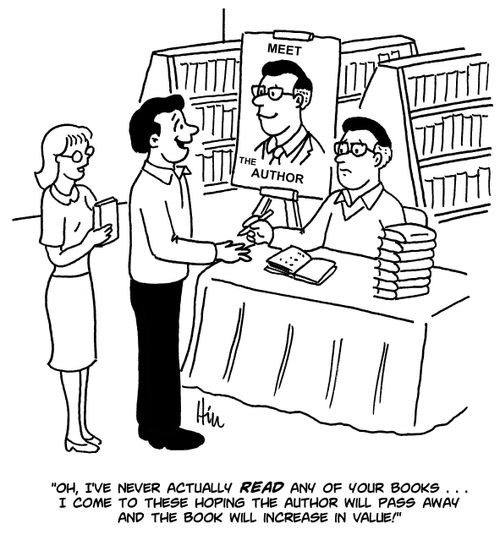 "Oh, I've never actually read any of your books. . . I come to these hoping the author will pass away and the book will increase in value!"