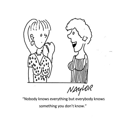 "Nobody knows everything but everybody knows something you don't know."