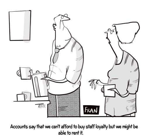 "Accounts say that we can't afford to buy staff loyalty but we might be able to rent it."