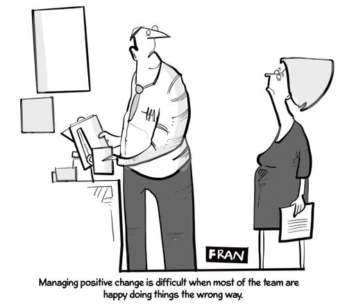 "Managing positive change is difficult when most of the team are happy doing things the wrong way."