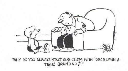 "Why do we always start our chats with 'Once upon a time', Grandad?"