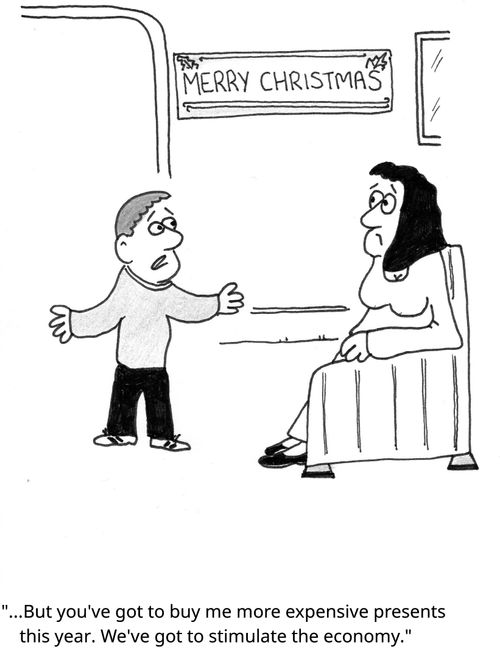 ". . . But you've got to buy me more expensive presents this year. We've got to stimulate the economy."