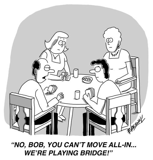 "No, Bob, you can't move all-in...we're playing Bridge!"