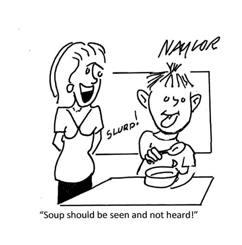 "Soup should be seen and not heard!"