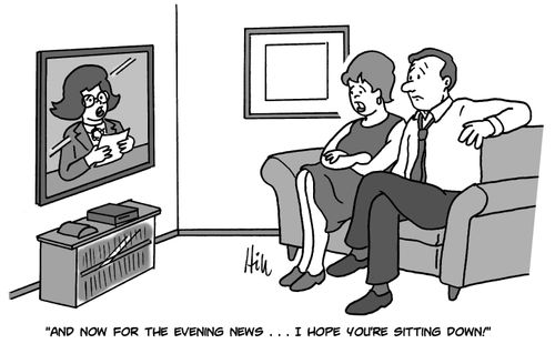 "And now for the evening news. . . I hope you're sitting down!"