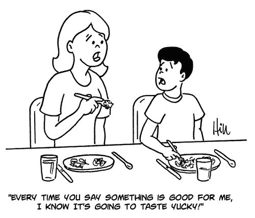 "Every time you say something is good for me, I know it's going to taste yucky!"