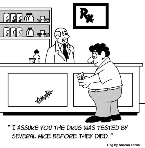 "I assure you the drug was tested by several mice before they died."