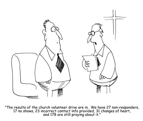 "The results of the church volunteer drive are in.  We have 27 non-responders, 17 no shows, 23 incorrect contact info provided, 31 changes of heart, and 178 are still praying about it." 