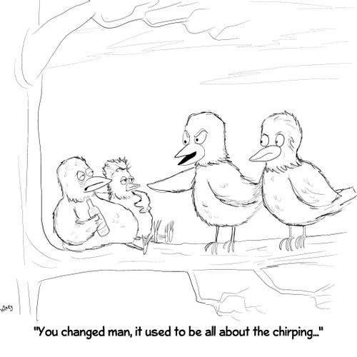 "You changed man, it used to be all about the chirping..."