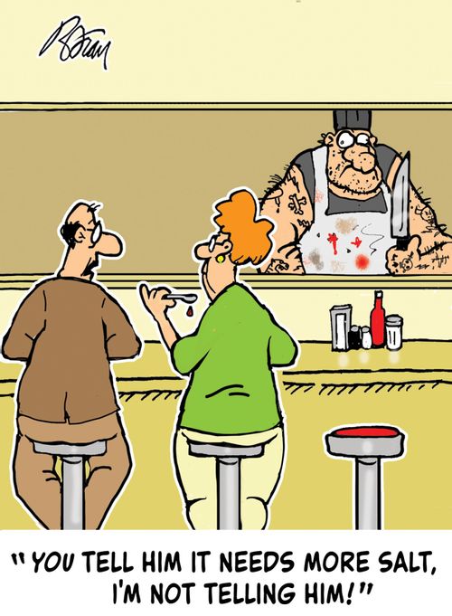 "You tell him it needs more salt, I'm not telling him!"
