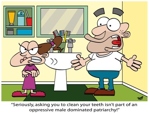 "Seriously, asking you to clean your teeth isn't part of an oppressive male dominated patriarchy!"