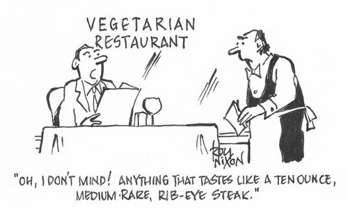 "Oh, I don't mind! Anything that tastes like a ten ounce, medium rare, rib-eye steak." 