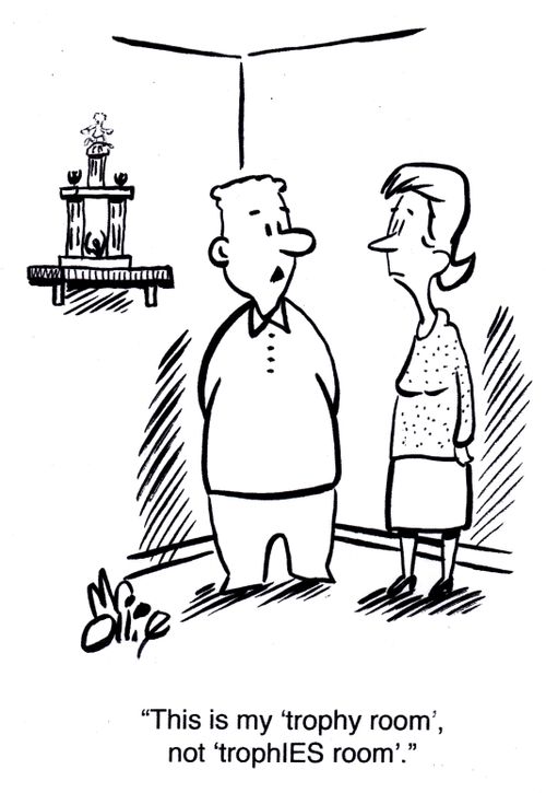 "This is my 'trophy room', not 'trophIES room'."