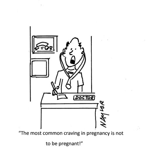 "The most common craving in pregnancy is not to be pregnant!"