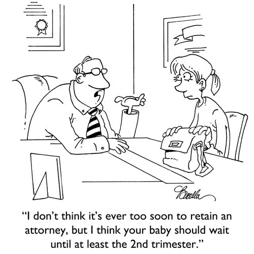 "I don't think it's ever too soon to retain an attorney, nut I think your baby should wait until at least the 2nd trimester."