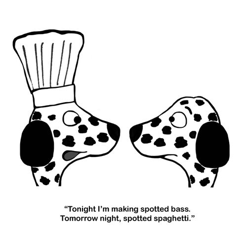 "Tonight I'm making spotted bass. Tomorrow night, spotted spaghetti."