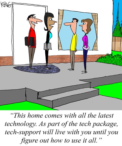 "This home comes with all the latest technology. As part of the tech package, tech-support will live with you until you figure out how to use it all."