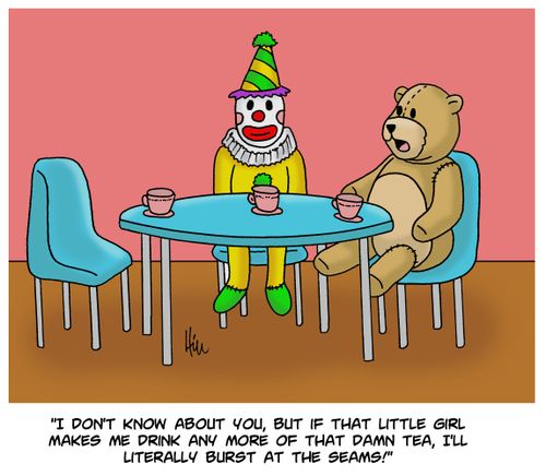 "I don't know about you, but if that little girl makes me drink any more of that damn tea, I'll literally burst at the seams!"