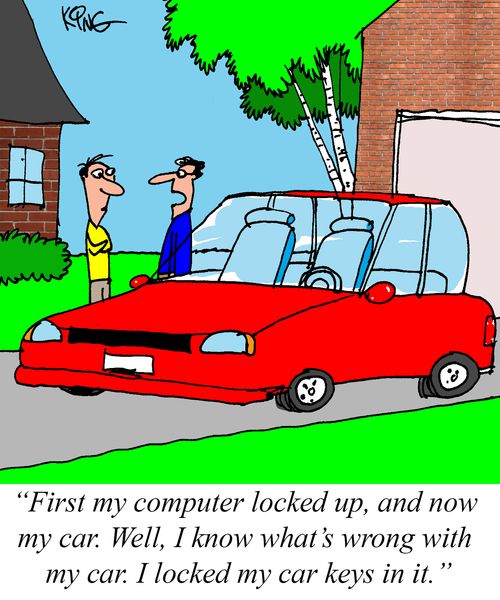 "First my computer locked up, and now my car. Well, I know what's wrong with my car. I locked my car keys in it."