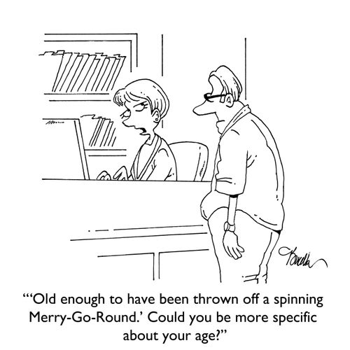 "'Old enough to have been thrown off a spinning Merry-Go-Round.' Could you be more specific about your age?"