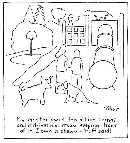 "My master owns ten billion things and it drives him crazy keeping track of it. I own a chewy - 'nuff said!"