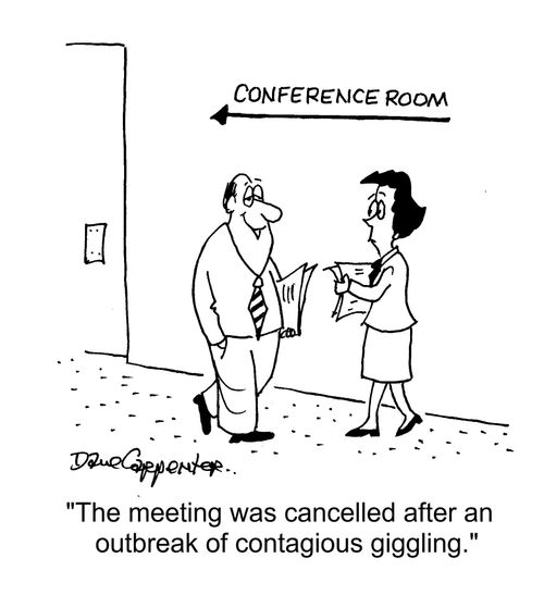 "The meeting was cancelled after an outbreak of contagious giggling."