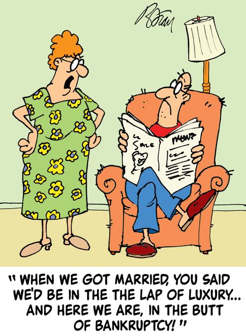 "When we got married, you said we'd be in the lap of luxury...but here we are, in the butt of bankruptcy!"